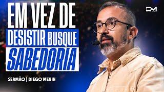 EM VEZ DE DESISTIR, BUSQUE SABEDORIA - #DIEGOMENIN | SERMÃO