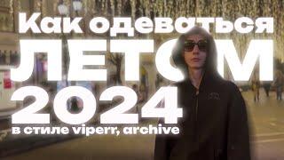 КАК ОДЕВАТЬСЯ ЛЕТОМ 2024? | СТИЛЬ VIPERR, ARCHIVE...