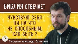 Чувствую себя ни на что не способным. Как быть ?  Священник Александр Сатомский