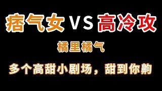 橘里橘气高甜小剧场，年底糖分补充剂，高冷痞气温柔霸道的小姐姐应有尽有【小旋呀】