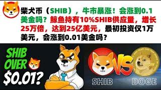 柴犬币（SHIB），牛市暴涨！会涨到0.1美金吗？鲸鱼持有10%SHIB供应量，增长25万倍，达到25亿美元，最初投资仅1万美元，会涨到0.01美金吗？shib币|柴犬币|屎币行情分析！