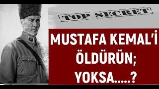 MUSTAFA KEMAL'İ ÖLDÜRÜN, YOKSA....