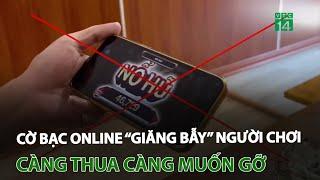 Cờ bạc online “giăng bẫy” người chơi: Càng thua càng muốn gỡ | VTC14