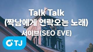 [TJ노래방] Talk Talk(짝남에게연락오는노래) - 서이브(SEO EVE) / TJ Karaoke