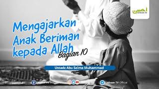 Ustadz Abu Salma Muhammad - Mengajarkan Anak Beriman kepada Allah Bagian. 10