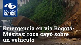 Emergencia en vía Bogotá-Mesitas: gigantesca roca cayó sobre un vehículo