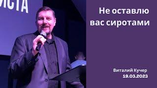 Не оставлю вас сиротами. Виталий Кучер . 19. 03 . 2023