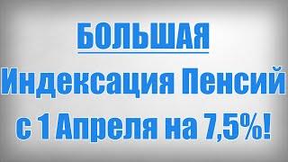 БОЛЬШАЯ Индексация Пенсий с 1 Апреля на 7,5%!