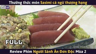 NGƯỜI SÀNH ĂN ĐƠN ĐỘC Mùa 2 (Full) - Món Sasimi Cá Ngừ Thượng Hạng || Review Phim