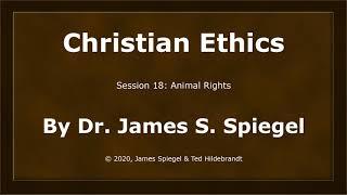 Dr. James S. Spiegel, Christian Ethics, Session 18, Animal Rights