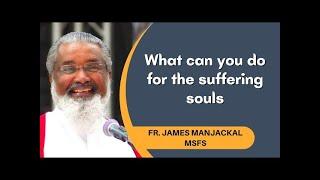 What can you do for the suffering souls - Fr. James Manjackal MSFS