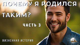 Часть 3. Почему я родился таким? Добрый рассказ.