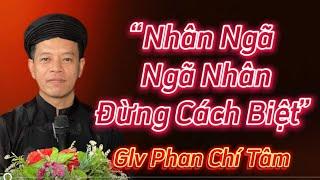 PHAN CHÍ TÂM - " NHÂN NGÃ NGÃ NHÂN ĐỪNG CÁCH BIỆT"