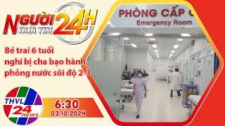 Người đưa tin 24H (6h30 ngày 03/10/2024) - Bé trai 6 tuổi nghi bị cha bạo hành,phỏng nước sôi độ 2-3