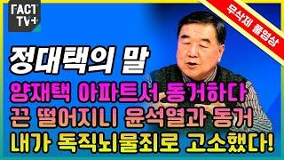 [무삭제 풀영상] 정대택의 말 "양재택 아파트서 동거하다 끈 떨어지니 윤석열과 동거..내가 독직뇌물죄로 고소했다"