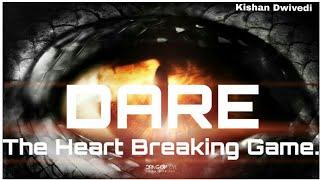 DARE: THE HEART BREAKING GAME...........|kishan dwivedi|