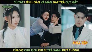 "Cú Tát Liên Hoàn" Của Màn Đáp Trả Cực Gắt Của Vợ Chủ Tịch Khi "Bị Trà Xanh" Giựt Chồng.