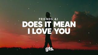 Friends & I - Does it Mean I Love You