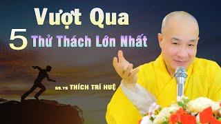 Vượt Qua 5 THỬ THÁCH Lớn Trong Đời Thì Thành Công Tất Cả - Rất hay. Thầy Thích Trí Huệ