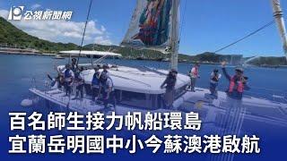 百名師生接力帆船環島 宜蘭岳明國中小今蘇澳港啟航｜20240705 公視晚間新聞