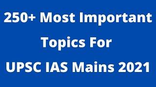 250+ Most Important Topics For UPSC Civil Services Mains Exam 2021 | IAS Mains Preparation