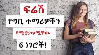 ፍሬሽ የግቢ ተማሪዎች የሚያጋጥሟቸው 6 ነገሮች እና መፍትሄዎች!!!