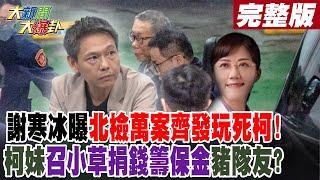 【#大新聞大爆卦 中】謝寒冰曝北檢萬案齊發玩死柯!柯妹召小草捐錢籌保金豬隊友? 完整版 20241227 @大新聞大爆卦HotNewsTalk