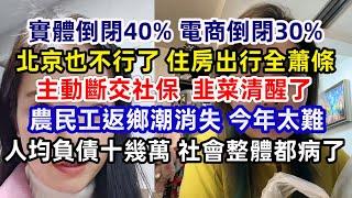 人均負債十幾萬；實體倒閉40% 電商倒閉30%；北京也不行了 住房出行全蕭條；主動斷交社保 韭菜清醒了；農民工返鄉潮消失 今年太難 老闆太心酸 企業沒有活路