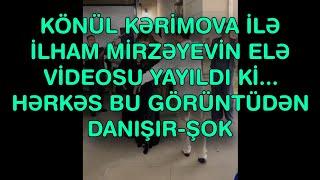 Könül Kərimova ilə İlham Mirzəyevin elə videosu yayıldı ki... Hərkəs bu görüntüdən DANIŞIR-