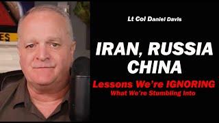 IRAN, RUSSIA & CHINA: Lessons We're Ignoring /Lt Col Daniel Davis