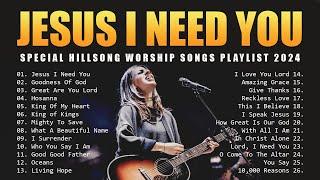 Jesus I Need You - Special Hillsong Worship Songs Playlist 2024 - Morning Worship Songs 2024