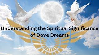 Understanding the Spiritual Significance of Dove Dreams