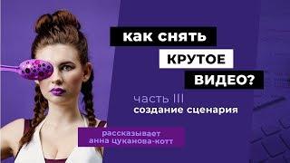 Как снять крутое видео? Часть 3. Как написать сценарий? Рассказывает Анна Цуканова-Котт!