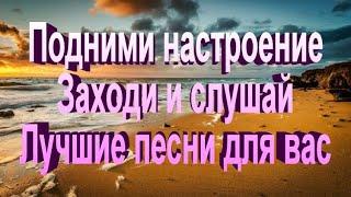 Подними настроение, заходи и слушай, лучшие песни для Вас!!!