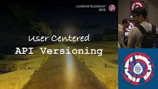 Lonestar ElixirConf 2018 - Usercentered API Versioning - Niall Burkley