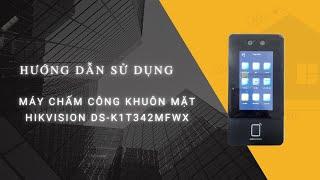 Cách sử dụng máy chấm công Hikvision DS-K1T342MFWX đầy đủ và chi tiết nhất