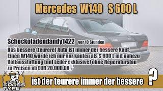 Mercedes W140 S600 L is the more expensive always the better?