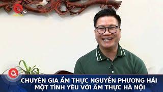 Chuyên gia ẩm thực Nguyễn Phương Hải - Một tình yêu với ẩm thực Hà Nội