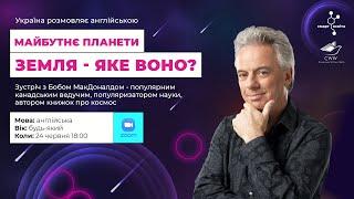 Майбутнє планети Земля - яке воно? Зустріч з Бобом МакДоналдом - популярним канадським ведучим