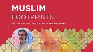 Ep 3: The spirituality of Imam Ali with Dr Reza Shah Kazemi | Muslim Footprints