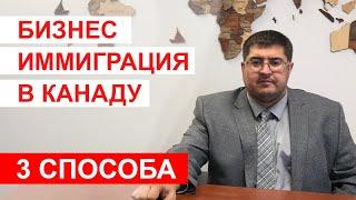 Бизнес иммиграция в Канаду.  3 способа иммиграции в Канаду