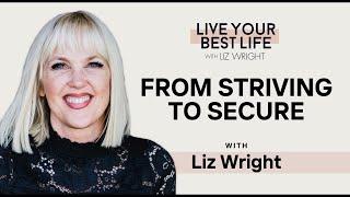 From Striving to Secure w/ Liz Wright | LIVE YOUR BEST LIFE WITH LIZ WRIGHT PODCAST EPISODE 251