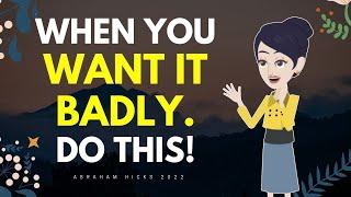 Abraham Hicks 2022 - When You Want It Badly. Do This!