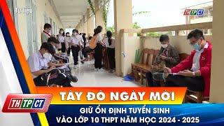 Giữ ổn định tuyển sinh vào lớp 10 THPT năm học 2024 - 2025 | Cần Thơ TV