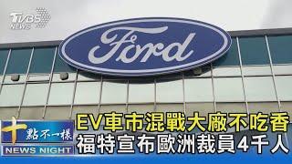 EV車市混戰大廠不吃香 福特宣布歐洲裁員4千人｜十點不一樣20241121 @TVBSNEWS02