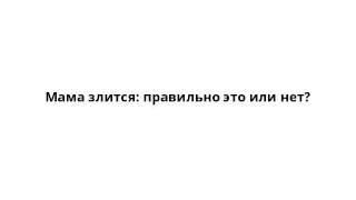 Мама злится: правильно это или нет?