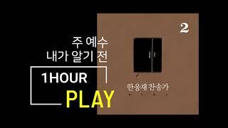 주 예수 내가 알기 전[한웅재 찬송가2] 1HOUR PLAY