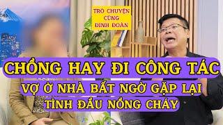 Tâm Sự Cùng Đinh Đoàn-Chồng Hay Đi Công Tác Dài Ngày, Vợ Ở Nhà Bất Ngờ Gặp Lại Tình Đầu Nồng Cháy