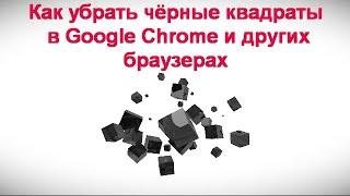 Как убрать чёрные квадраты в Google Chrome и других браузерах