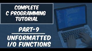 Part-9 || Unformatted I/O Functions - getch(), putch(), etc. || Complete C Programming Tutorial